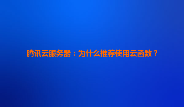 腾讯云服务器：为什么推荐使用云函数？
