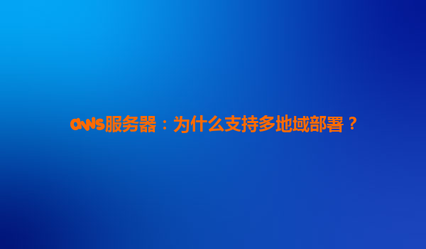 aws服务器：为什么支持多地域部署？