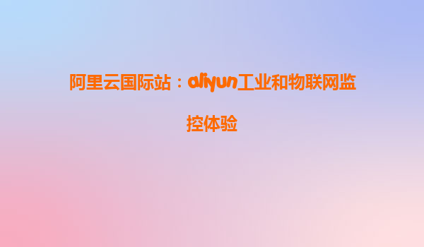 阿里云国际站：aliyun工业和物联网监控体验