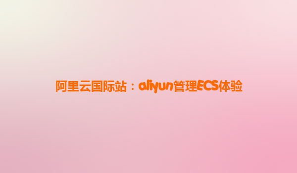 阿里云国际站：aliyun管理ECS体验
