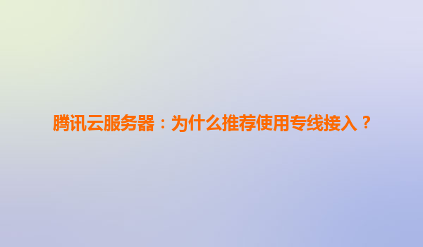 腾讯云服务器：为什么推荐使用专线接入？