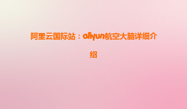 阿里云国际站：aliyun航空大脑详细介绍