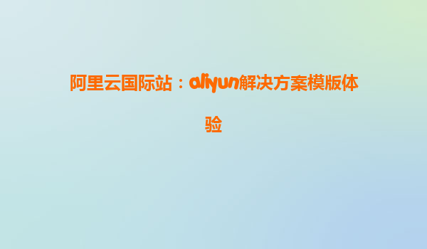 阿里云国际站：aliyun解决方案模版体验