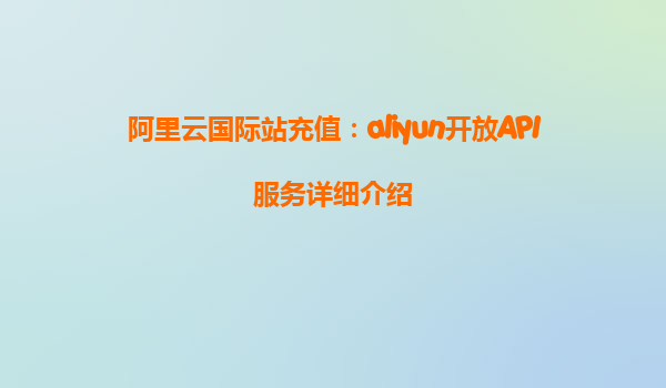 阿里云国际站充值：aliyun开放API服务详细介绍