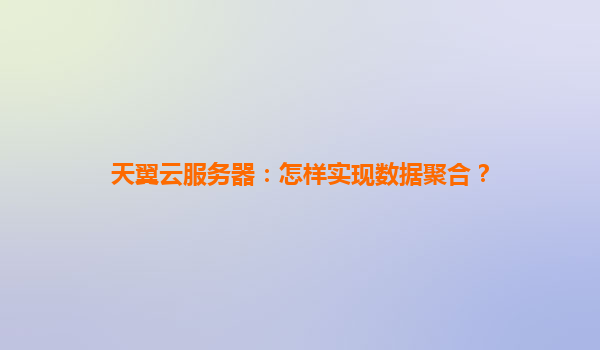 天翼云服务器：怎样实现数据聚合？