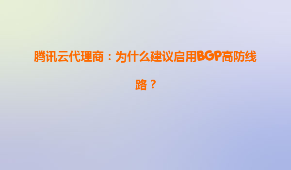 腾讯云代理商：为什么建议启用BGP高防线路？