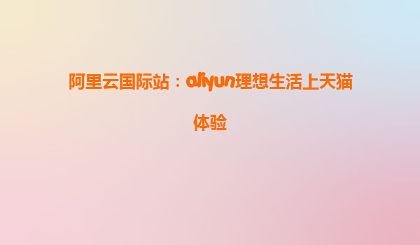阿里云国际站：aliyun理想生活上天猫体验