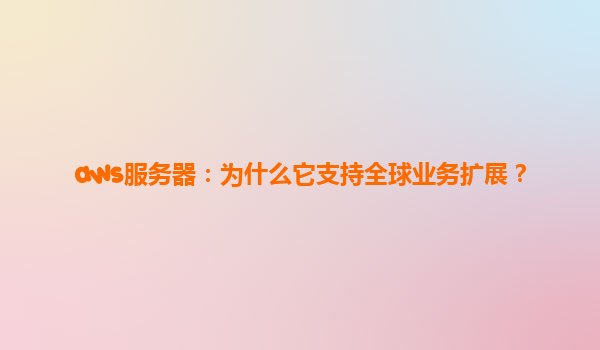 aws服务器：为什么它支持全球业务扩展？