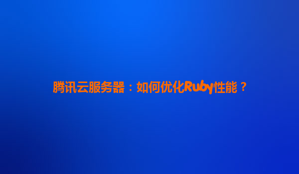 腾讯云服务器：如何优化Ruby性能？