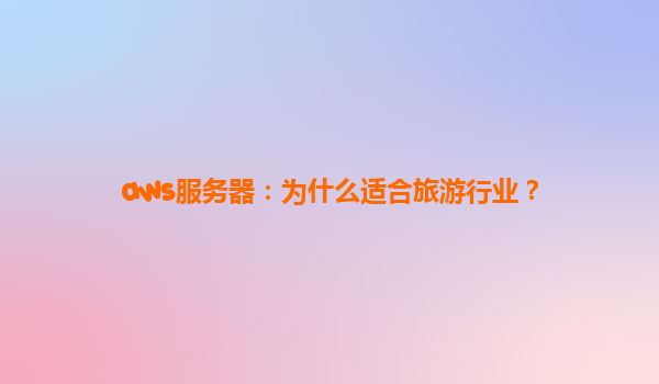 aws服务器：为什么适合旅游行业？