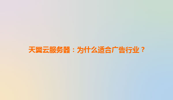 天翼云服务器：为什么适合广告行业？