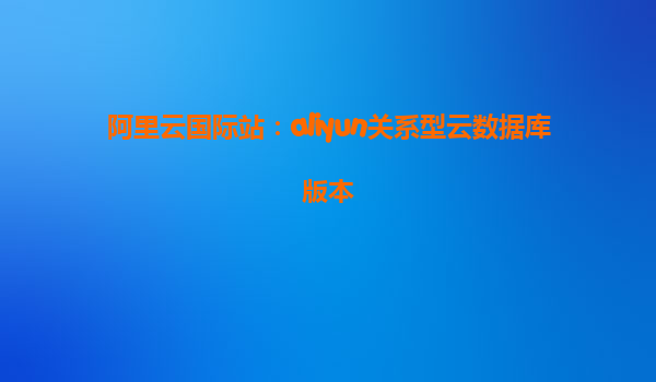 阿里云国际站：aliyun关系型云数据库版本