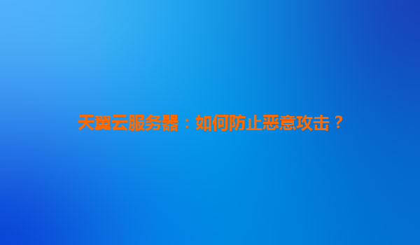 天翼云服务器：如何防止恶意攻击？