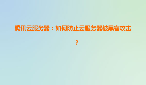 腾讯云服务器：如何防止云服务器被黑客攻击？