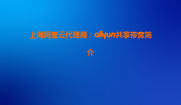 上海阿里云代理商：aliyun共享带宽简介