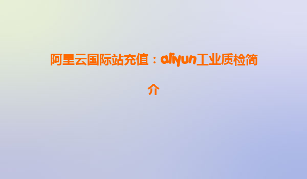 阿里云国际站充值：aliyun工业质检简介