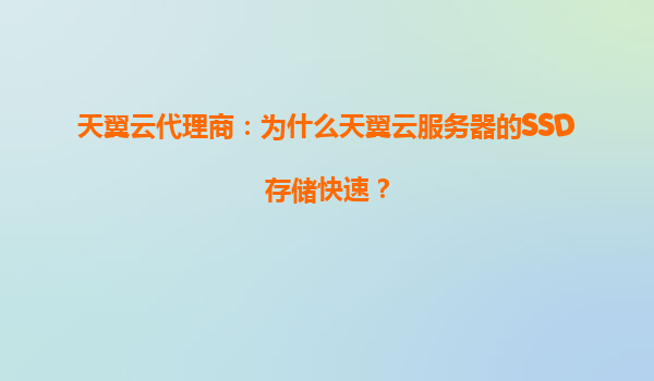 天翼云代理商：为什么天翼云服务器的SSD存储快速？