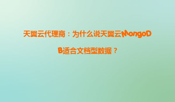 天翼云代理商：为什么说天翼云MongoDB适合文档型数据？