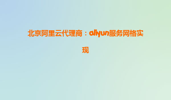 北京阿里云代理商：aliyun服务网格实现