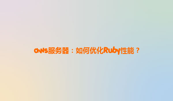 aws服务器：如何优化Ruby性能？