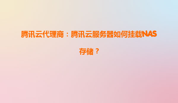 腾讯云代理商：腾讯云服务器如何挂载NAS存储？