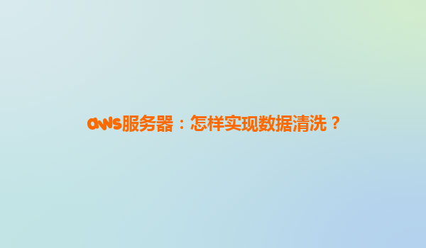 aws服务器：怎样实现数据清洗？