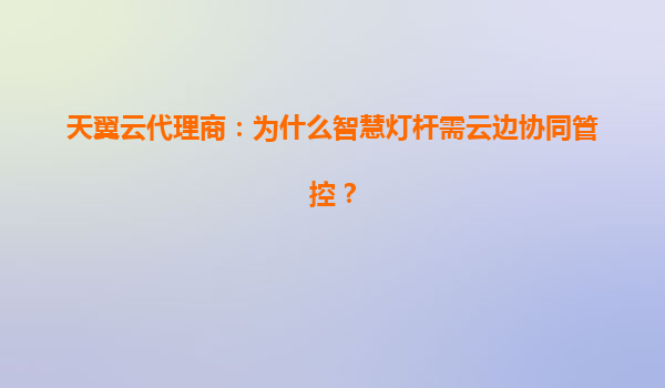 天翼云代理商：为什么智慧灯杆需云边协同管控？