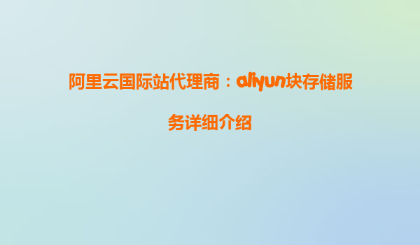 阿里云国际站代理商：aliyun块存储服务详细介绍