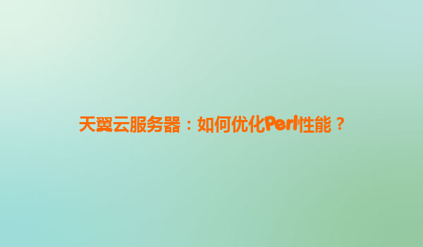 天翼云服务器：如何优化Perl性能？