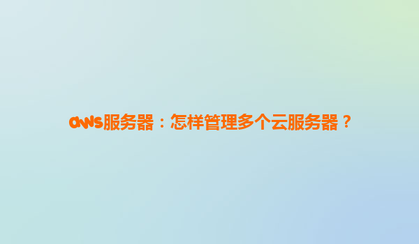 aws服务器：怎样管理多个云服务器？