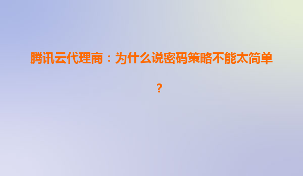 腾讯云代理商：为什么说密码策略不能太简单？