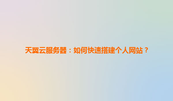 天翼云服务器：如何快速搭建个人网站？