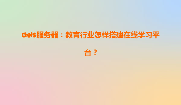 aws服务器：教育行业怎样搭建在线学习平台？