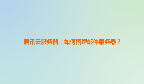 腾讯云服务器：如何搭建邮件服务器？