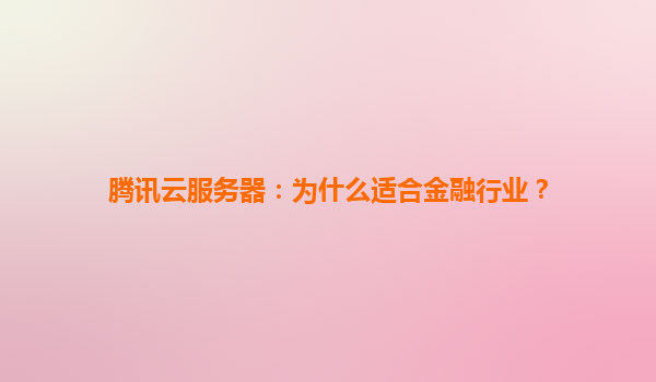 腾讯云服务器：为什么适合金融行业？