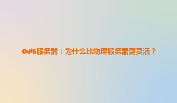aws服务器：为什么比物理服务器更灵活？