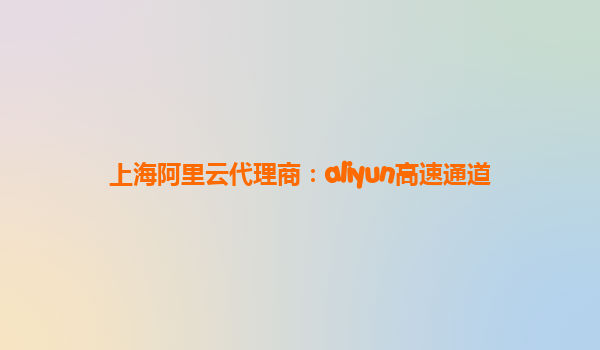 上海阿里云代理商：aliyun高速通道