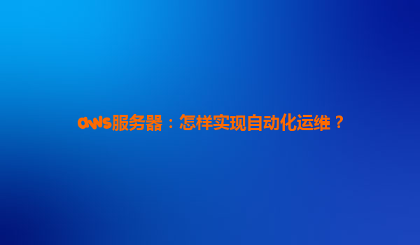 aws服务器：怎样实现自动化运维？