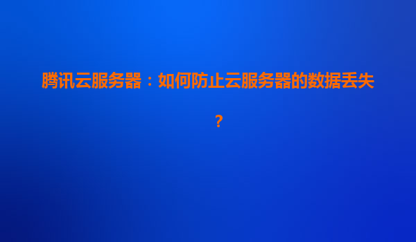 腾讯云服务器：如何防止云服务器的数据丢失？