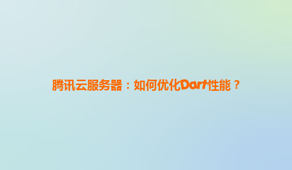 腾讯云服务器：如何优化Dart性能？