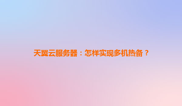 天翼云服务器：怎样实现多机热备？