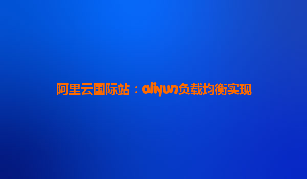 阿里云国际站：aliyun负载均衡实现