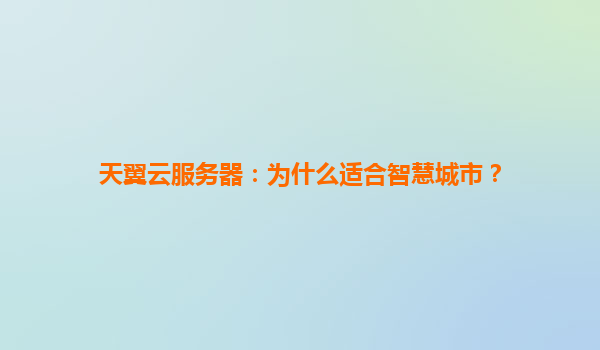 天翼云服务器：为什么适合智慧城市？