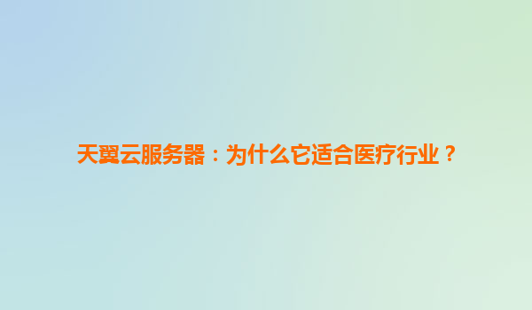 天翼云服务器：为什么它适合医疗行业？