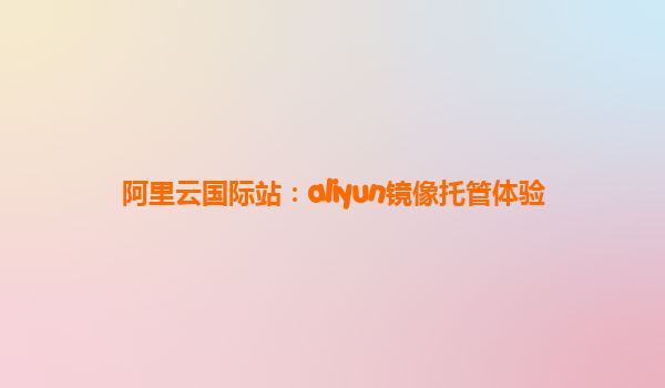 阿里云国际站：aliyun镜像托管体验