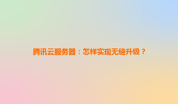 腾讯云服务器：怎样实现无缝升级？