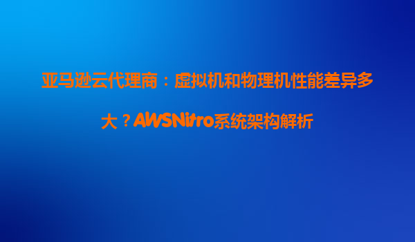 亚马逊云代理商：虚拟机和物理机性能差异多大？AWSNitro系统架构解析