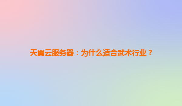 天翼云服务器：为什么适合武术行业？