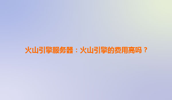 火山引擎服务器：火山引擎的费用高吗？