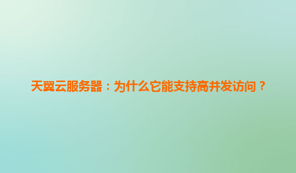 天翼云服务器：为什么它能支持高并发访问？